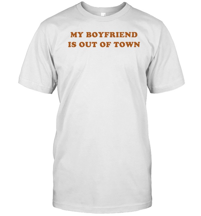 My Boyfriend Is Out Of Town Shirt